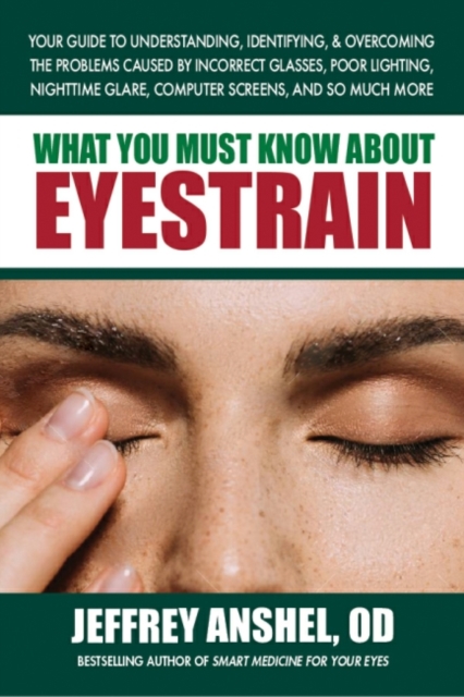 What You Must Know About Eyestrain : Your Guide to Understanding, Identifying, & Overcoming the Problems Caused by Incorrect Glasses, Poor Lighting, Nighttime Glare, Computer Screens, and So Much More, Paperback / softback Book