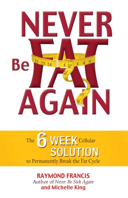 Never Be Fat Again : The 6-Week Cellular Solution to Permanently Break the Fat Cycle, EPUB eBook
