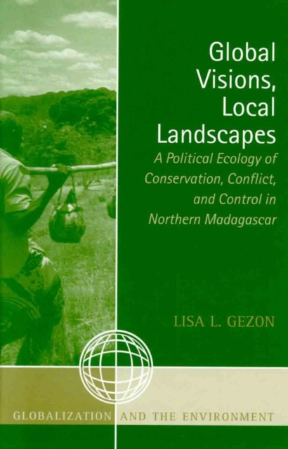 Global Visions, Local Landscapes : A Political Ecology of Conservation, Conflict, and Control in Northern Madagascar, EPUB eBook