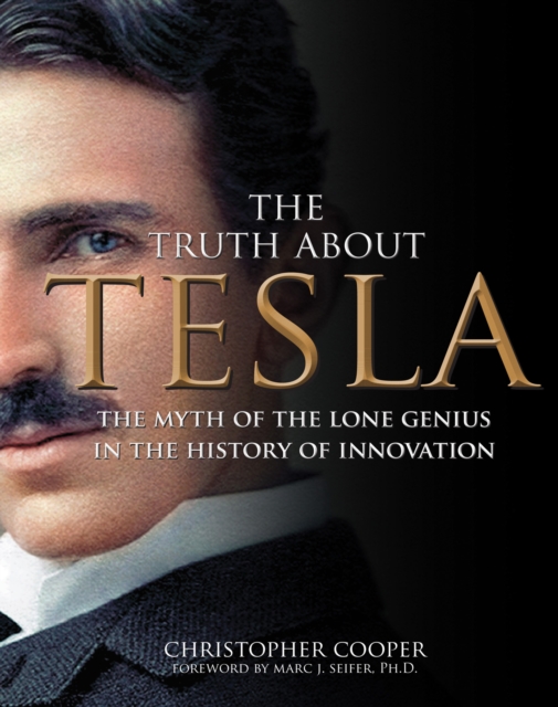 The Truth About Tesla : The Myth of the Lone Genius in the History of Innovation, EPUB eBook