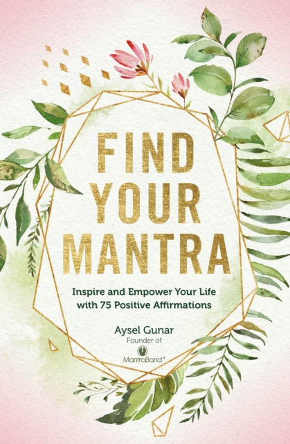 Find Your Mantra : Inspire and Empower Your Life with 75 Positive Affirmations, EPUB eBook
