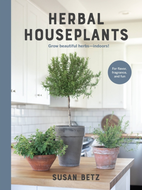 Herbal Houseplants : Grow beautiful herbs - indoors! For flavor, fragrance, and fun, Hardback Book