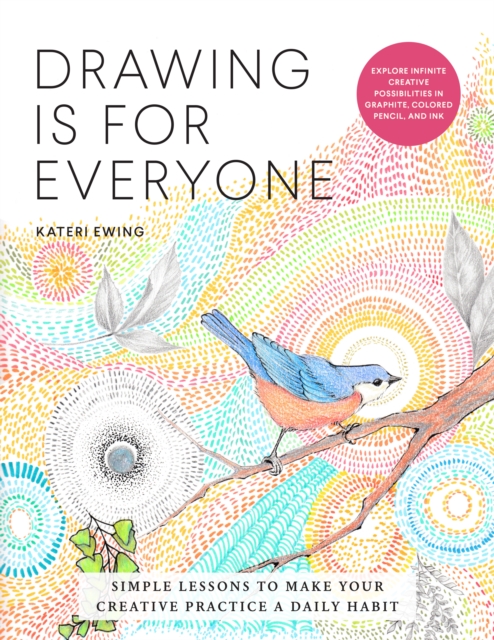 Drawing Is for Everyone : Simple Lessons to Make Your Creative Practice a Daily Habit - Explore Infinite Creative Possibilities in Graphite, Colored Pencil, and Ink, EPUB eBook