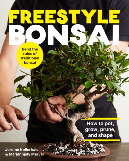 Freestyle Bonsai : How to pot, grow, prune, and shape - Bend the rules of traditional bonsai, Hardback Book