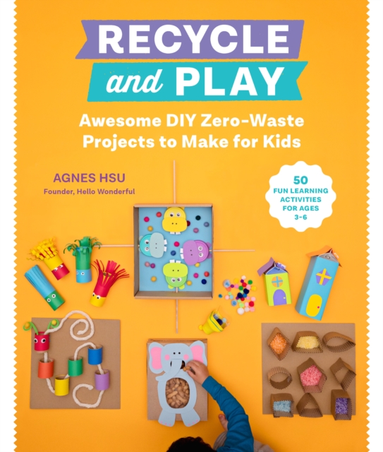 Recycle and Play : Awesome DIY Zero-Waste Projects to Make for Kids - 50 Fun Learning Activities for Ages 3-6, Paperback / softback Book