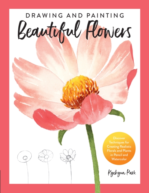 Drawing and Painting Beautiful Flowers : Discover Techniques for Creating Realistic Florals and Plants in Pencil and Watercolor, Paperback / softback Book