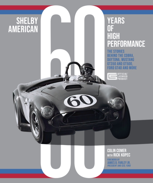 Shelby American 60 Years of High Performance : The Stories Behind the Cobra, Daytona, Mustang GT350 and GT500, Ford GT40 and More, Hardback Book