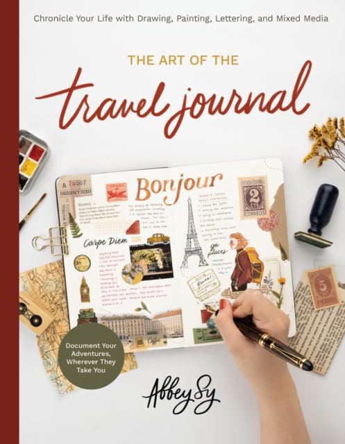 The Art of the Travel Journal : Chronicle Your Life with Drawing, Painting, Lettering, and Mixed Media - Document Your Adventures, Wherever They Take You, EPUB eBook