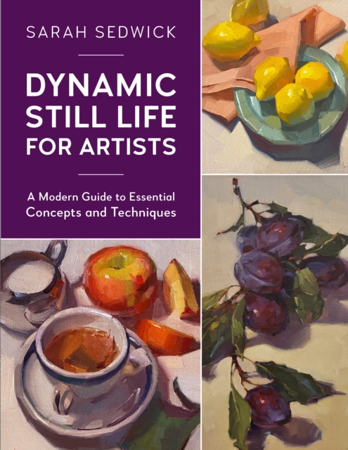 Dynamic Still Life for Artists : A Modern Guide to Essential Concepts and Techniques Volume 7, Paperback / softback Book