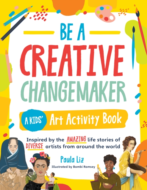 Be a Creative Changemaker: A Kids' Art Activity Book : Inspired by the amazing life stories of diverse artists from around the world, EPUB eBook