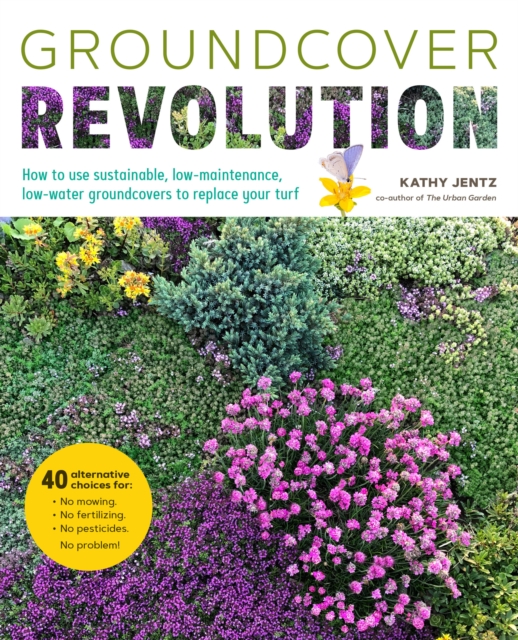 Groundcover Revolution : How to use sustainable, low-maintenance, low-water groundcovers to replace your turf - 40 alternative choices for: - No Mowing. - No fertilizing. - No pesticides. - No problem, Paperback / softback Book