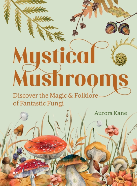 Mystical Mushrooms : Discover the Magic & Folklore of Fantastic Fungi, EPUB eBook