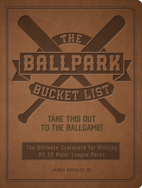 The Ballpark Bucket List : Take THIS Out to the Ballgame! - The Ultimate Scorecard for Visiting All 30 Major League Parks, Paperback / softback Book