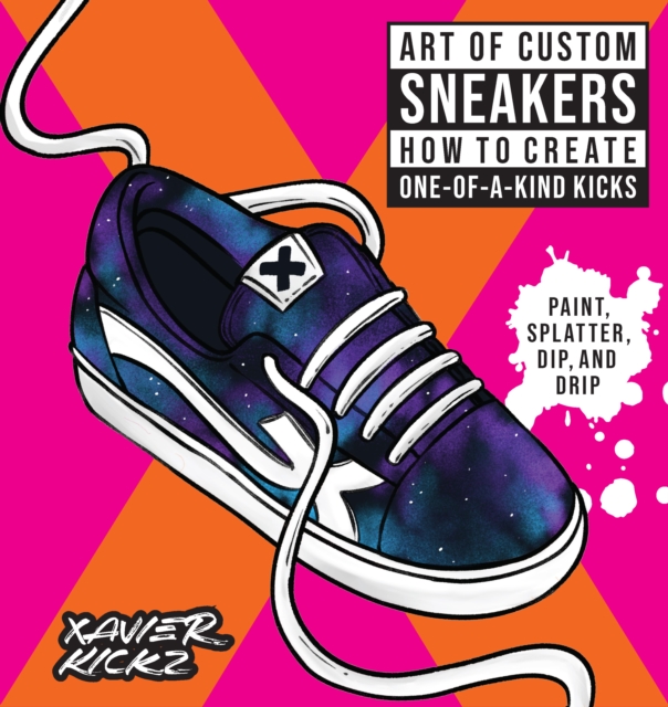 Art of Custom Sneakers : How to Create One-of-a-Kind Kicks; Paint, Splatter, Dip, Drip, and Color, EPUB eBook