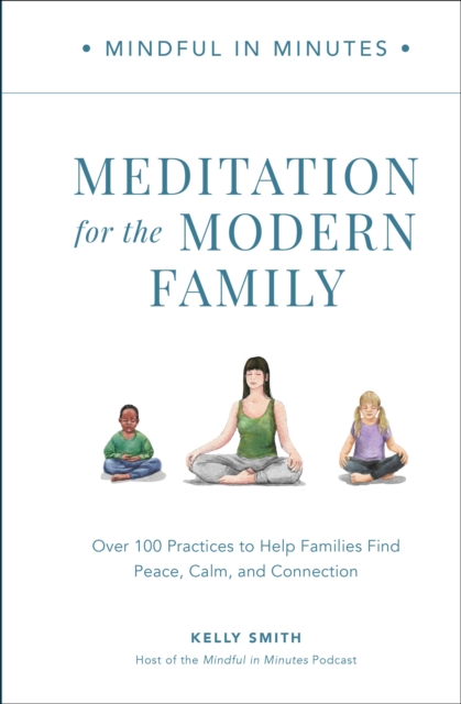 Mindful in Minutes: Meditation for the Modern Family : Over 100 Practices to Help Families Find Peace, Calm, and Connection, Hardback Book