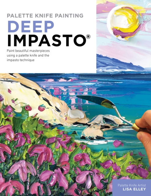 Palette Knife Painting: Deep Impasto : Paint beautiful masterpieces using a palette knife and the impasto technique, Paperback / softback Book