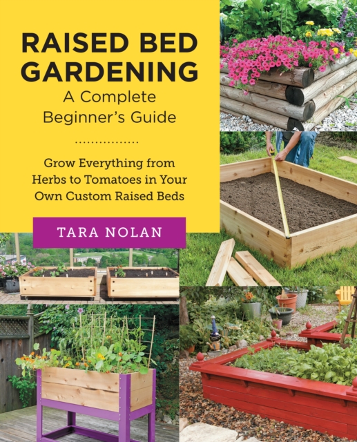 Raised Bed Gardening: A Complete Beginner's Guide : Grow Everything from Herbs to Tomatoes in Your Own Custom Raised Beds, EPUB eBook