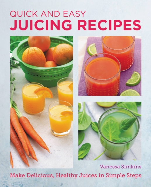 Quick and Easy Juicing Recipes : Make Delicious, Healthy Juices in Simple Steps, Paperback / softback Book