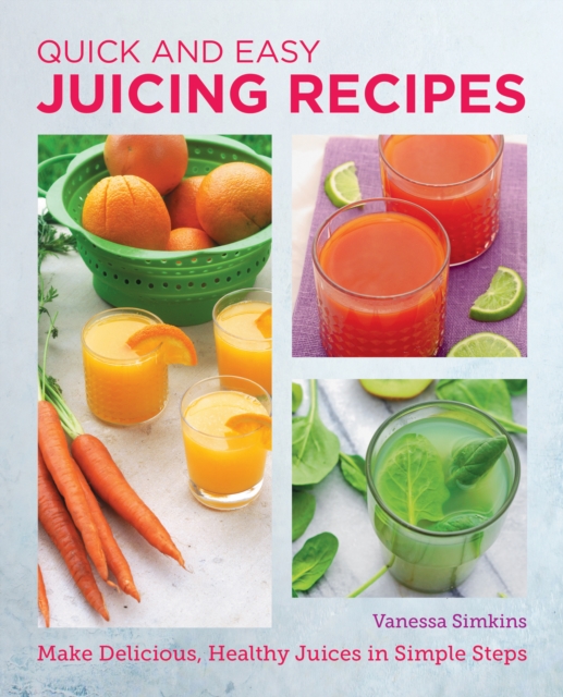 Quick and Easy Juicing Recipes : Make Delicious, Healthy Juices in Simple Steps, Paperback / softback Book