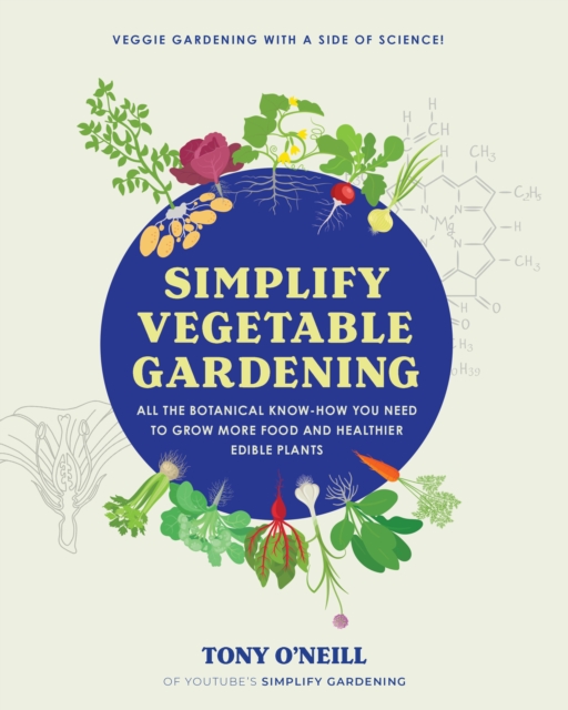 Simplify Vegetable Gardening : All the botanical know-how you need to grow more food and healthier edible plants - Veggie Gardening with a Side of Science!, Paperback / softback Book