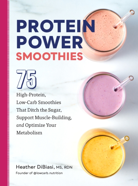 Protein Power Smoothies : 75 High-Protein, Low-Carb Smoothies That Ditch the Sugar, Support Muscle-Building, and Optimize Your Metabolism, EPUB eBook