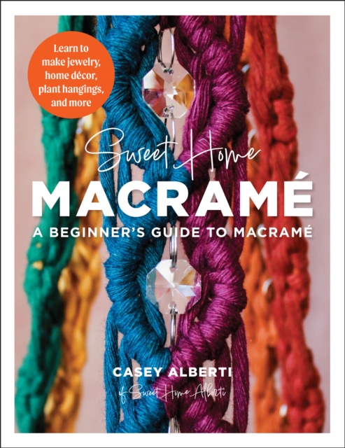 Sweet Home Macrame: A Beginner's Guide to Macrame : Learn to make jewelry, home decor, plant hangings, and more, Paperback / softback Book