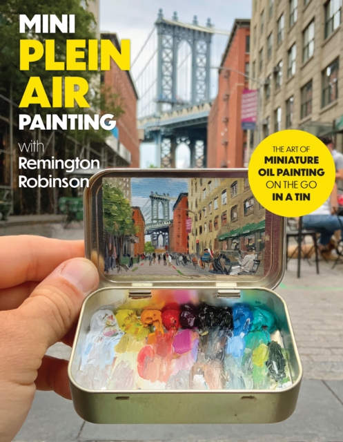Mini Plein Air Painting with Remington Robinson : The art of miniature oil painting on the go in a portable tin, Paperback / softback Book