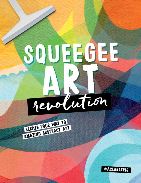Squeegee Art Revolution : Scrape your way to amazing abstract art, Paperback / softback Book