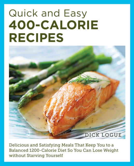 Quick and Easy 400-Calorie Recipes : Delicious and Satisfying Meals That Keep You to a Balanced 1200-Calorie Diet So You Can Lose Weight Without Starving Yourself, Paperback / softback Book