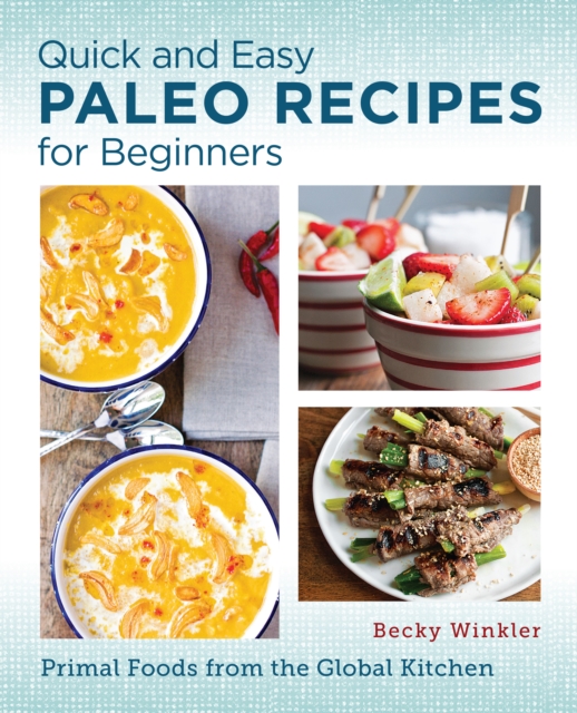 Quick and Easy Paleo Recipes for Beginners : Primal Foods from the Global Kitchen, Paperback / softback Book