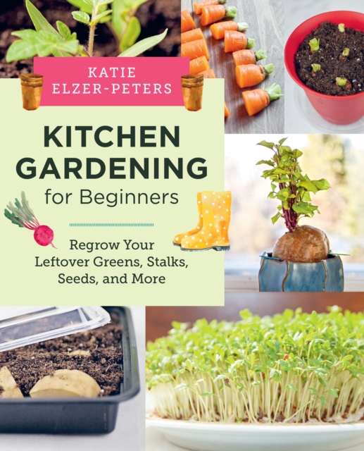 Kitchen Gardening for Beginners : Regrow Your Leftover Greens, Stalks, Seeds, and More, EPUB eBook