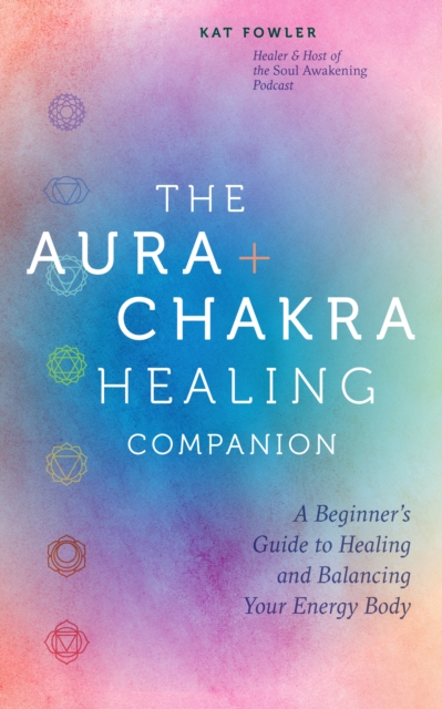 The Aura & Chakra Healing Companion : A Beginner’s Guide to Healing and Balancing  Your Energy Body, Hardback Book