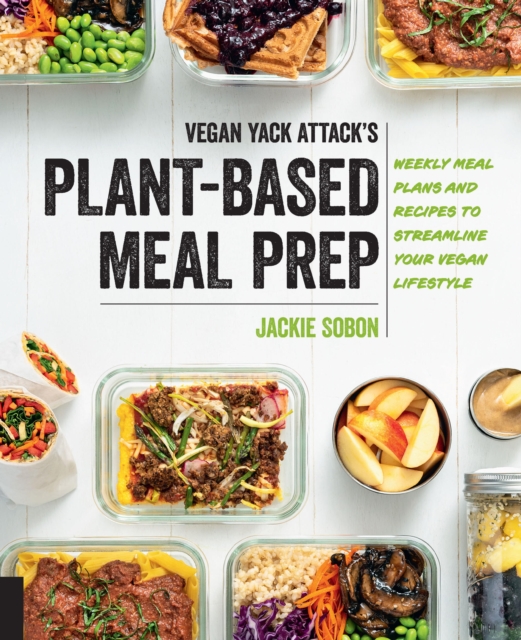 Vegan Yack Attack's Plant-Based Meal Prep : Weekly Meal Plans and Recipes to Streamline Your Vegan Lifestyle, Paperback / softback Book