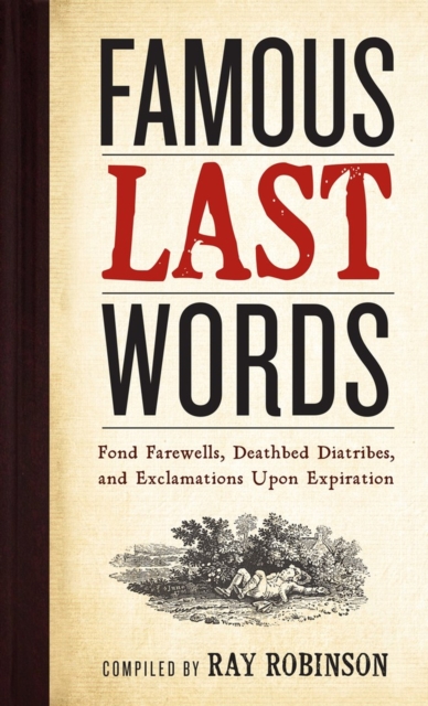 Famous Last Words, Fond Farewells, Deathbed Diatribes, and Exclamations Upon Expiration, Hardback Book