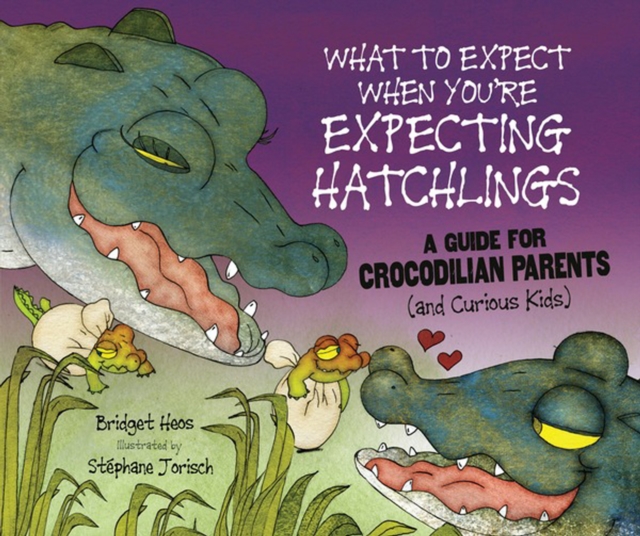 What to Expect When You're Expecting Hatchlings : A Guide for Crocodilian Parents (and Curious Kids), PDF eBook