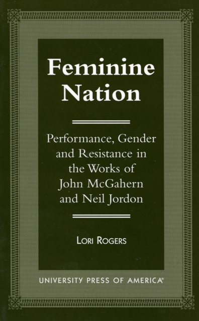 Feminine Nation : Performance, Gender and Resistance in the Works of John McGahern and Neil Jordan, Paperback / softback Book