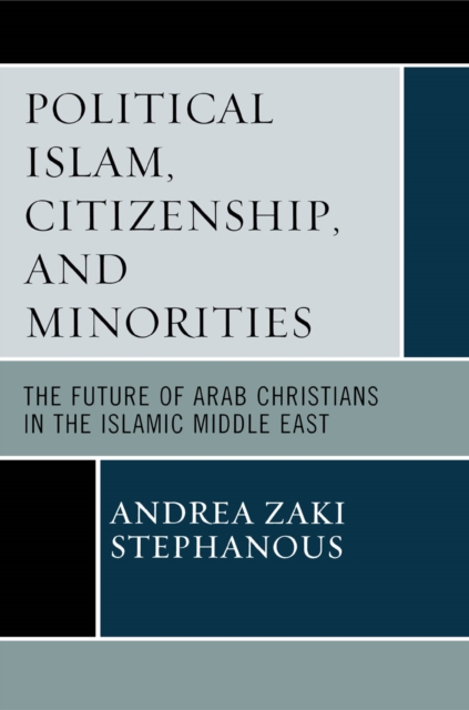 Political Islam, Citizenship, and Minorities : The Future of Arab Christians in the Islamic Middle East, EPUB eBook