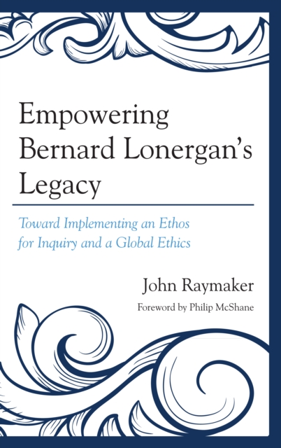 Empowering Bernard Lonergan's Legacy : Toward Implementing an Ethos for Inquiry and a Global Ethics, EPUB eBook