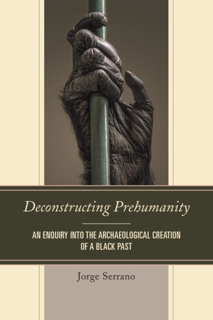 Deconstructing Prehumanity : An Enquiry into the Archaeological Creation of a Black Past, EPUB eBook