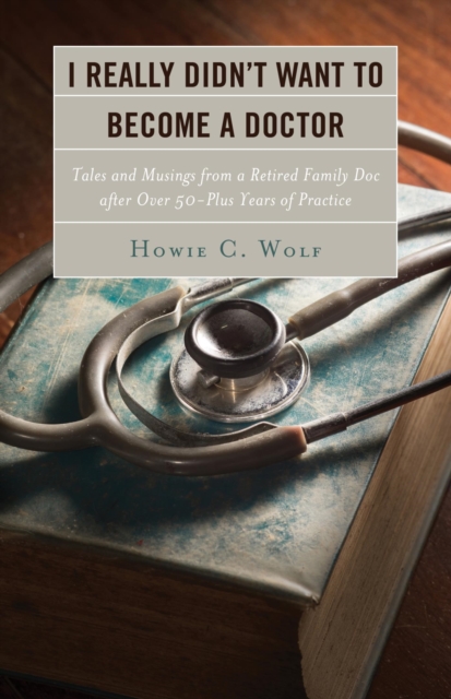 I Really Didn't Want to Become a Doctor : Tales and Musings from a Family Doc Retired After 50-Plus Years, EPUB eBook