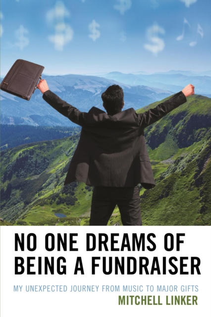 No One Dreams of Being a Fundraiser : My Unexpected Journey from Music to Major Gifts, EPUB eBook