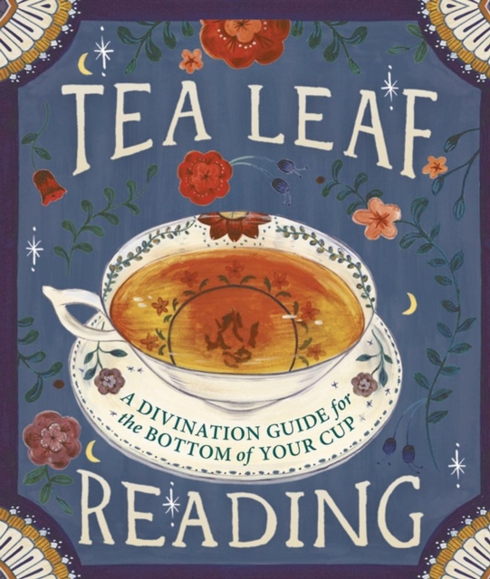 Tea Leaf Reading : A Divination Guide for the Bottom of Your Cup, Hardback Book