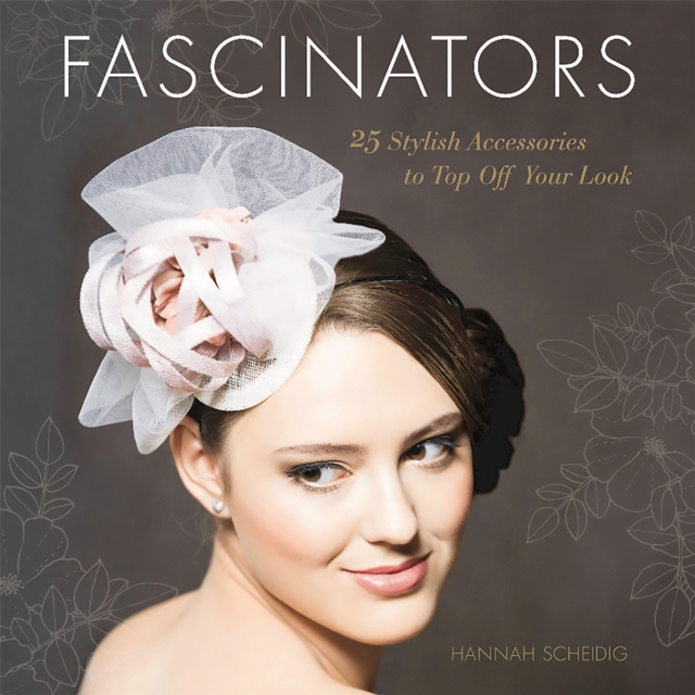 Fascinators : 25 Stylish Accessories to Top Off Your Look, Paperback / softback Book