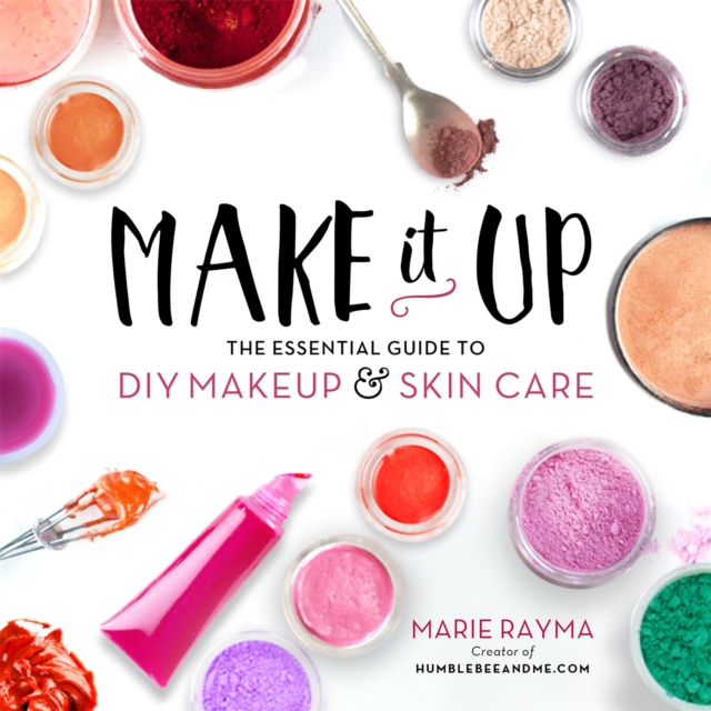 Make It Up : The Essential Guide to DIY Makeup and Skin Care, Paperback / softback Book