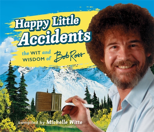 Happy Little Accidents : The Wit & Wisdom of Bob Ross, Hardback Book