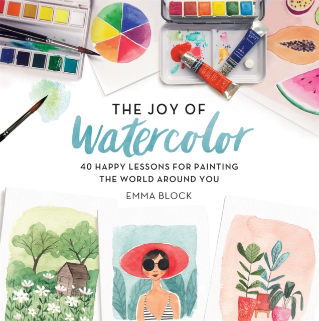 The Joy of Watercolor : 40 Happy Lessons for Painting the World Around You, Hardback Book