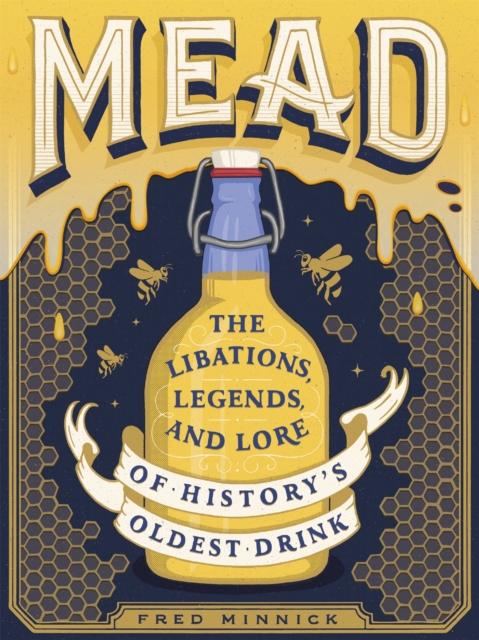 Mead : The Libations, Legends, and Lore of History's Oldest Drink, Hardback Book