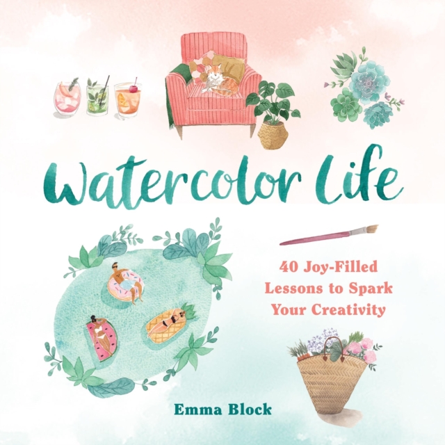 Watercolor Life : 40 Joy-Filled Lessons to Spark Your Creativity, Hardback Book