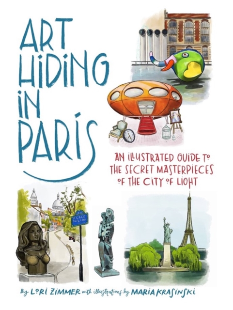 Art Hiding in Paris : An Illustrated Guide to the Secret Masterpieces of the City of Light, Hardback Book