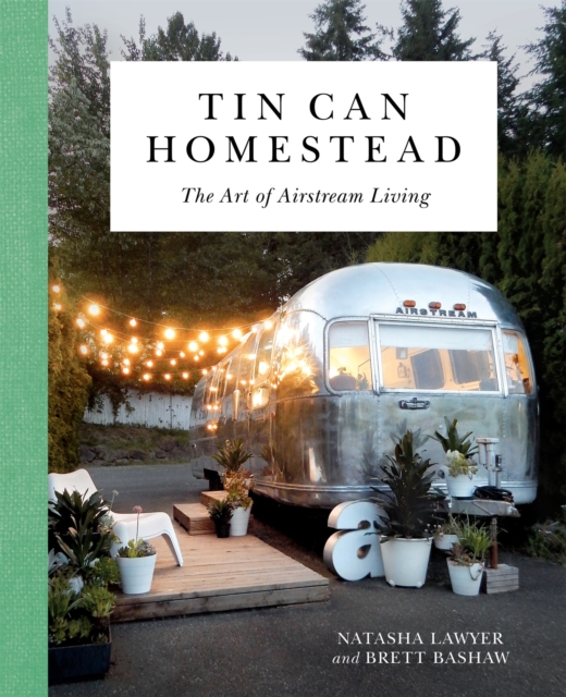 Tin Can Homestead : The Art of Airstream Living, Hardback Book